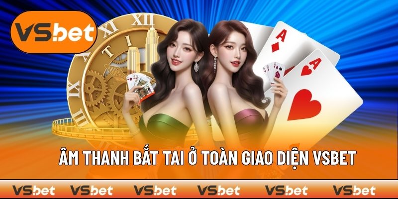 Hiệu ứng âm thanh VSBET sống động ở mọi ngóc ngách 