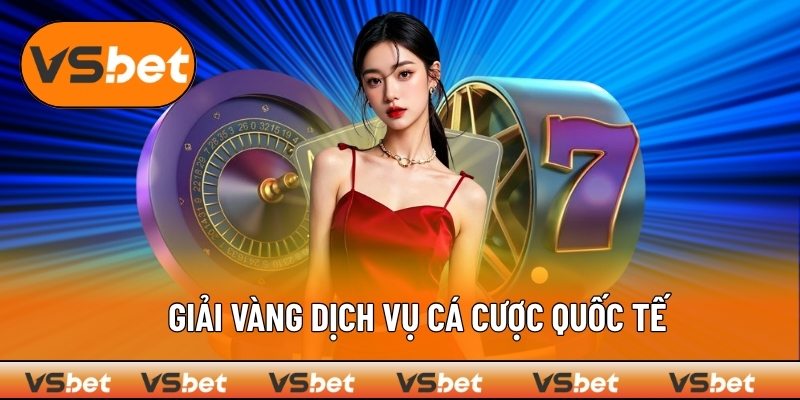 Giải cao quý dành cho VSBET nhờ dịch vụ chuẩn quốc tế