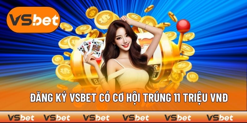 Tạo tài khoản VSBET ngay hôm nay nhận thưởng 11 triệu