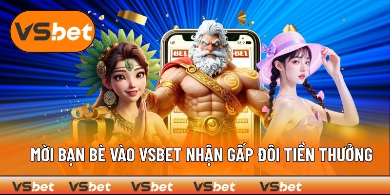 Rủ bạn tham gia VSBET để nhận thưởng siêu hấp dẫn