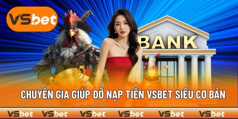 Đội ngũ tư vấn nạp tiền VSBET rõ ràng từng bước